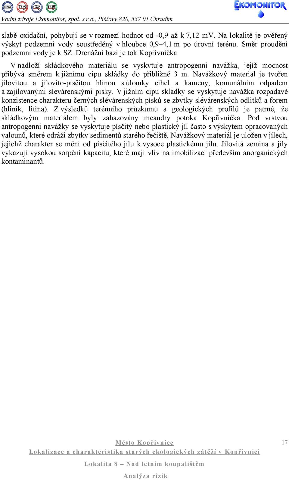 Navážkový materiál je tvořen jílovitou a jílovito-písčitou hlínou s úlomky cihel a kameny, komunálním odpadem a zajílovanými slévárenskými písky.