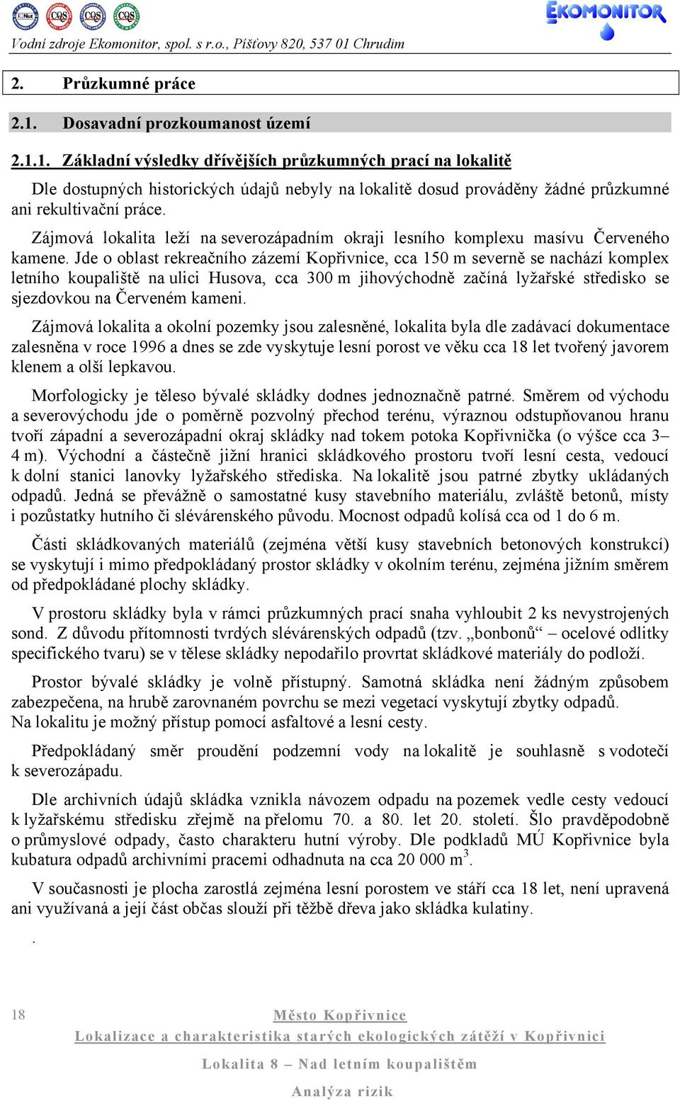 Jde o oblast rekreačního zázemí Kopřivnice, cca 150 m severně se nachází komplex letního koupaliště na ulici Husova, cca 300 m jihovýchodně začíná lyžařské středisko se sjezdovkou na Červeném kameni.