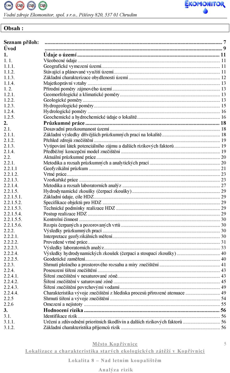 .. 13 1.2.3. Hydrogeologické poměry... 15 1.2.4. Hydrologické poměry... 16 1.2.5. Geochemické a hydrochemické údaje o lokalitě... 16 2. Průzkumné práce... 18 2.1. Dosavadní prozkoumanost území... 18 2.1.1. Základní výsledky dřívějších průzkumných prací na lokalitě.