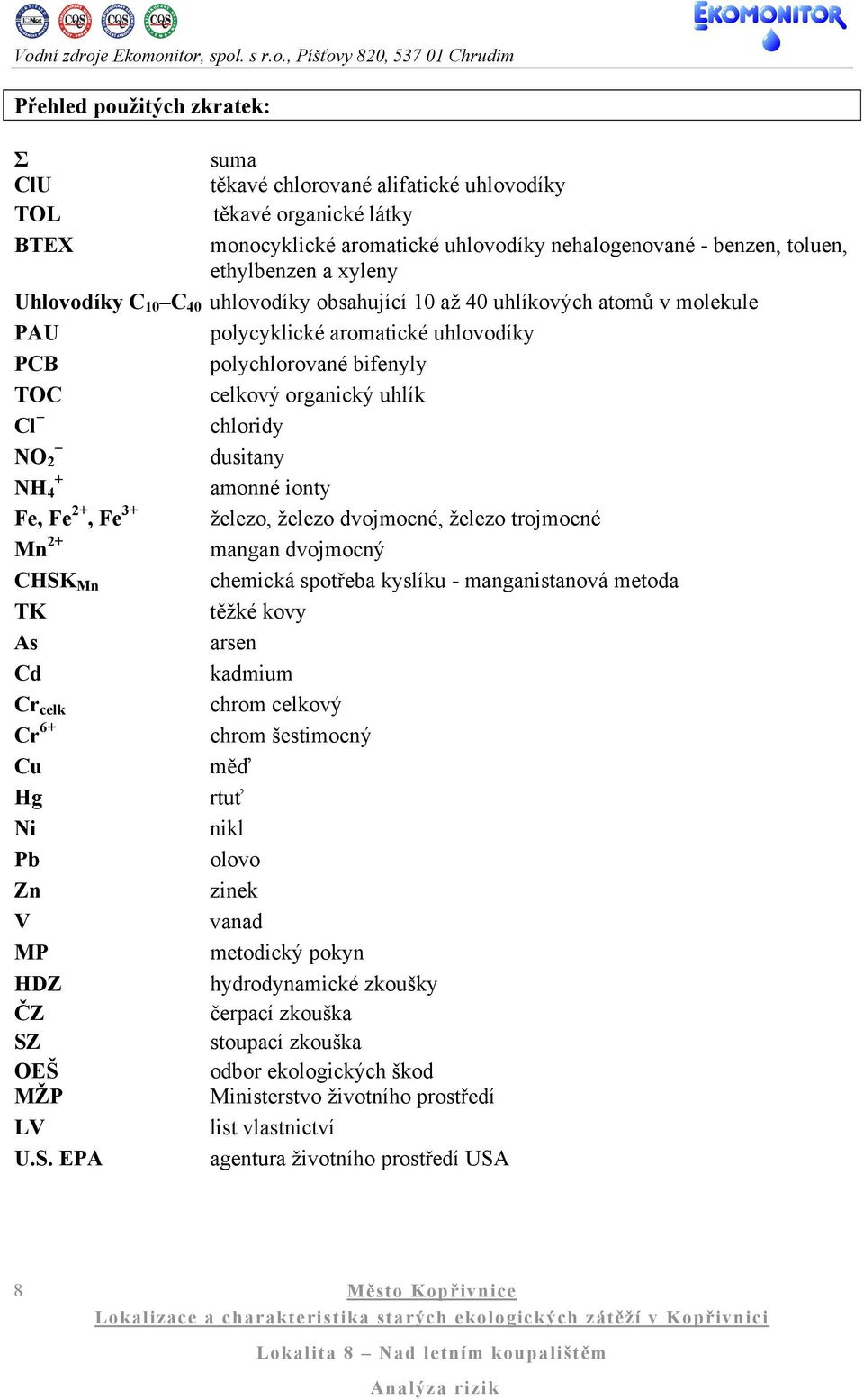 dusitany + NH 4 amonné ionty Fe, Fe 2+, Fe 3+ železo, železo dvojmocné, železo trojmocné Mn 2+ mangan dvojmocný CHSK Mn chemická spotřeba kyslíku - manganistanová metoda TK těžké kovy As arsen Cd