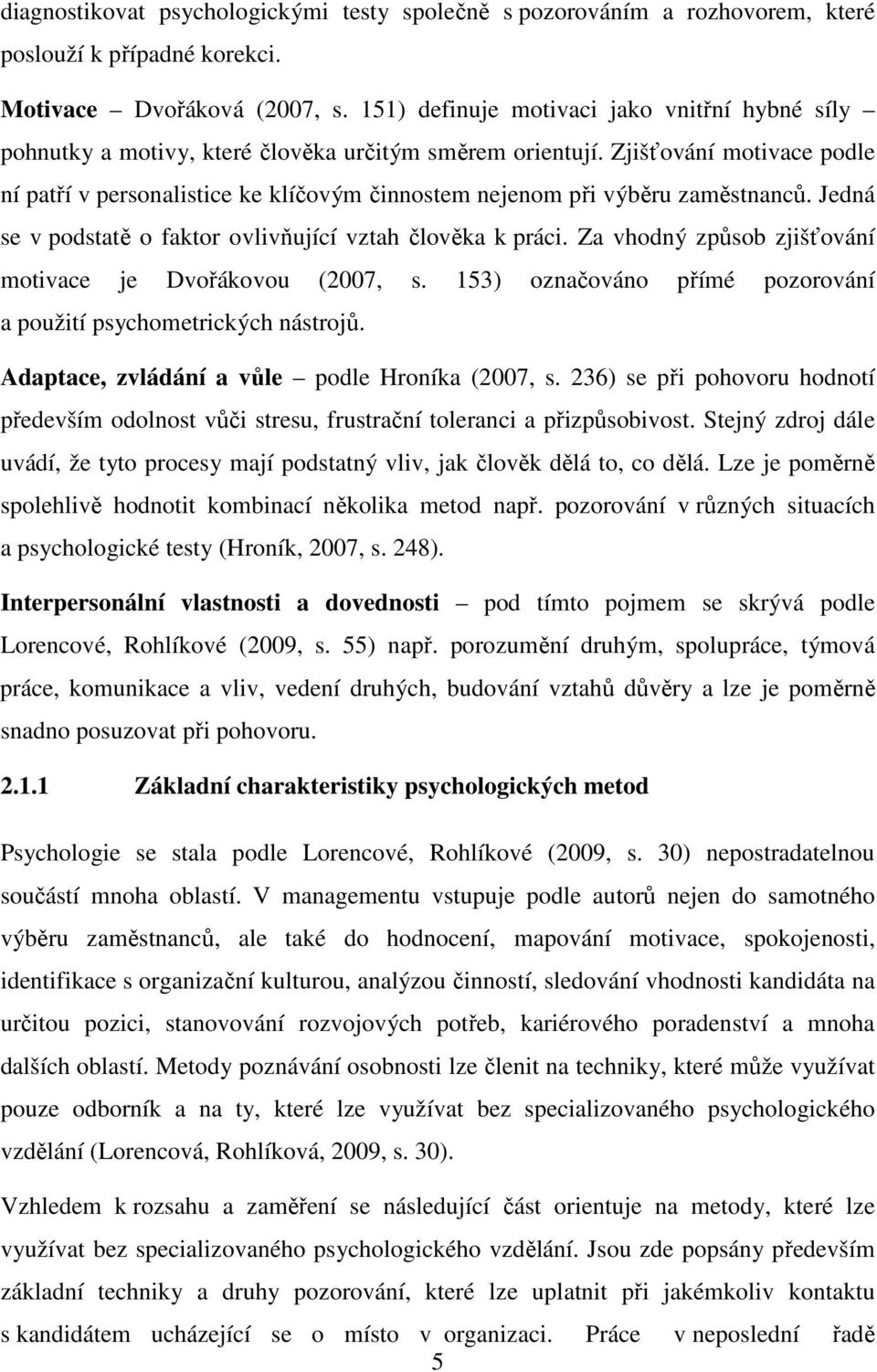 Zjišťování motivace podle ní patří v personalistice ke klíčovým činnostem nejenom při výběru zaměstnanců. Jedná se v podstatě o faktor ovlivňující vztah člověka k práci.