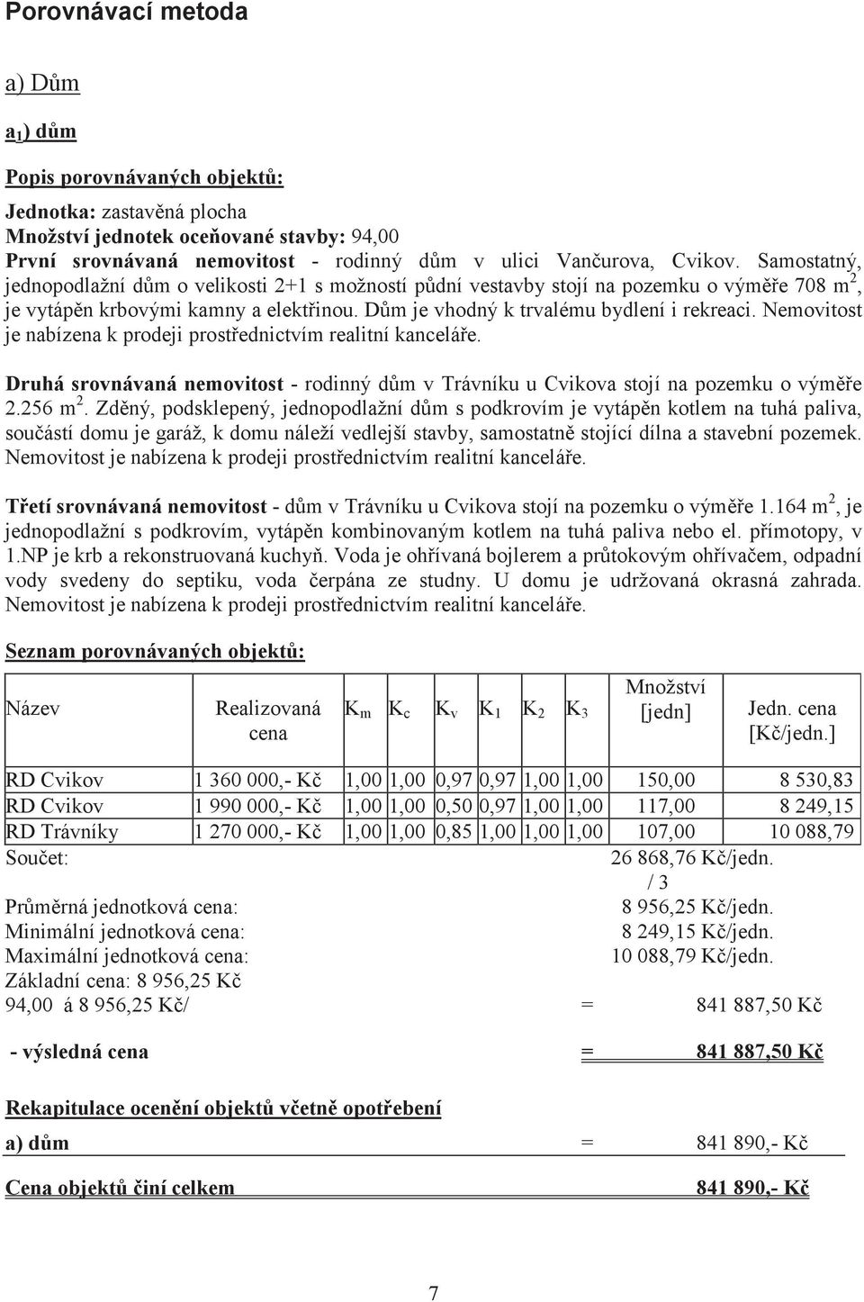 Nemovitost je nabízena k prodeji prostednictvím realitní kanceláe. Druhá srovnávaná nemovitost - rodinný dm v Trávníku u Cvikova stojí na pozemku o výme 2.256 m 2.