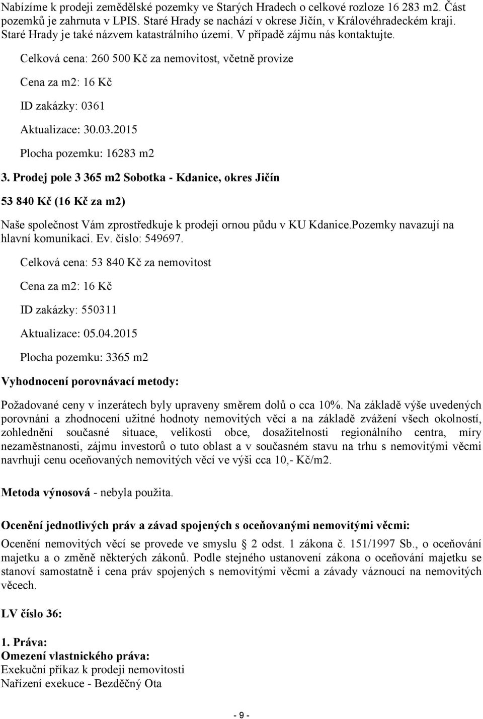 1 Aktualizace: 30.03.2015 Plocha pozemku: 16283 m2 3. Prodej pole 3 365 m2 Sobotka - Kdanice, okres Jičín 53 840 Kč (16 Kč za m2) Naše společnost Vám zprostředkuje k prodeji ornou půdu v KU Kdanice.