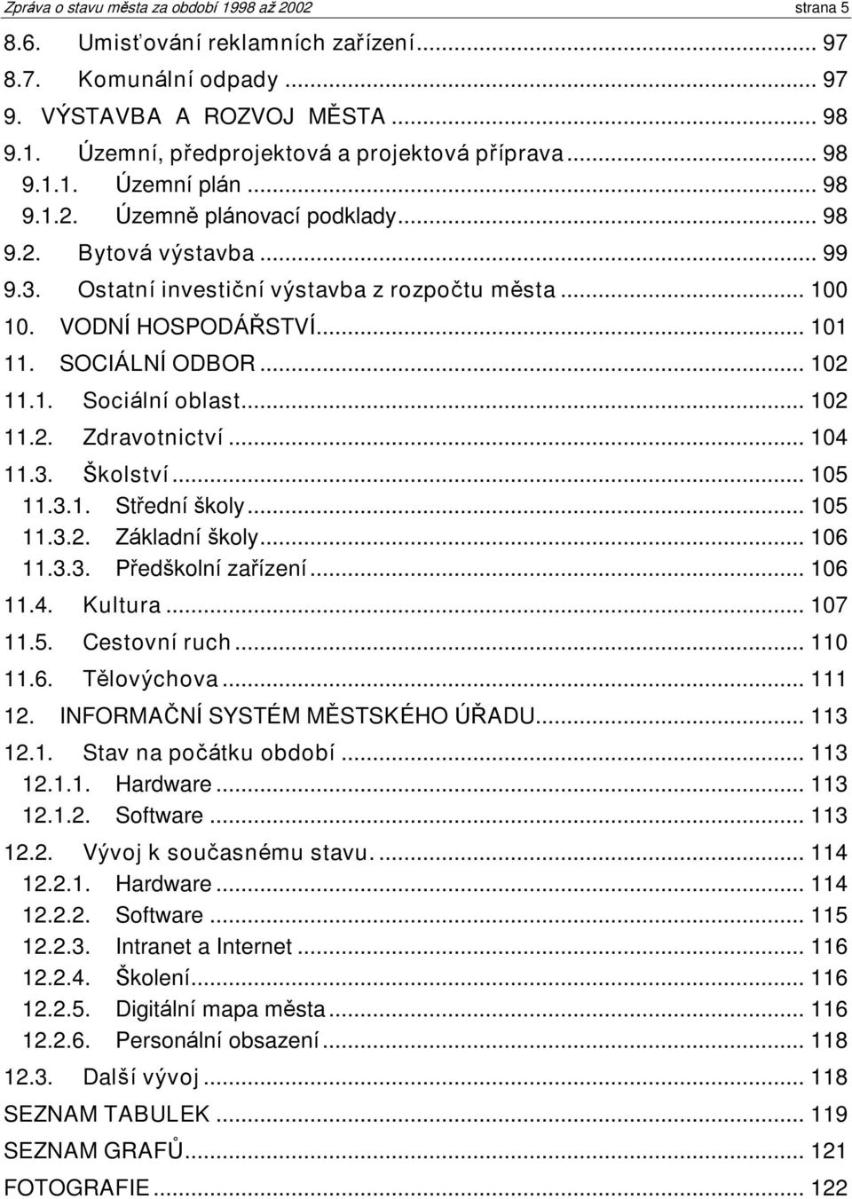 SOCIÁLNÍ ODBOR... 102 11.1. Sociální oblast... 102 11.2. Zdravotnictví... 104 11.3. Školství... 105 11.3.1. Støední ðkoly... 105 11.3.2. Základní ðkoly... 106 11.3.3. Pøedðkolní zaøízení... 106 11.4. Kultura.