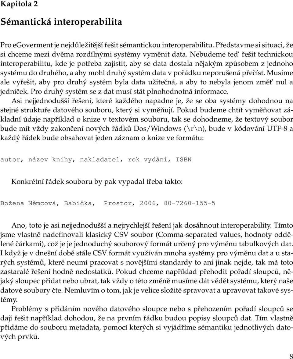 Musíme ale vyřešit, aby pro druhý systém byla data užitečná, a aby to nebyla jenom změt nul a jedniček. Pro druhý systém se z dat musí stát plnohodnotná informace.