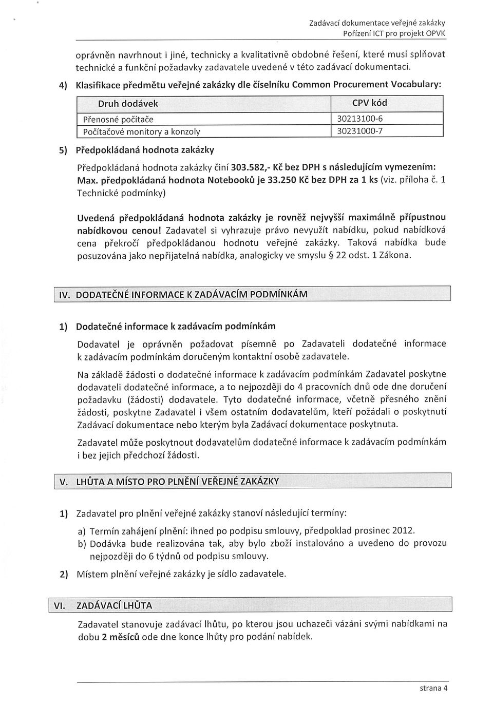 hodnota zakázky Předpokládaná hodnota zakázky činí 303.582,- Kč bez DPH s následujícím vymezením: Max. předpokládaná hodnota Notebooků je 33.250 Kč bez DPH za 1 ks (viz, příloha č.