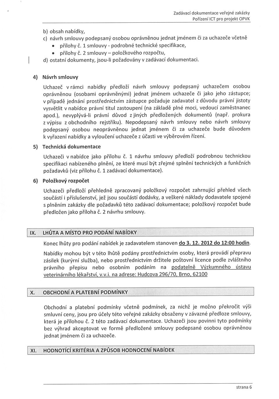 4) Návrh smlouvy Uchazeč v rámci nabídky předloží návrh smlouvy podepsaný uchazečem osobou oprávněnou (osobami oprávněnými) jednat jménem uchazeče či jako jeho zástupce; v případě jednání