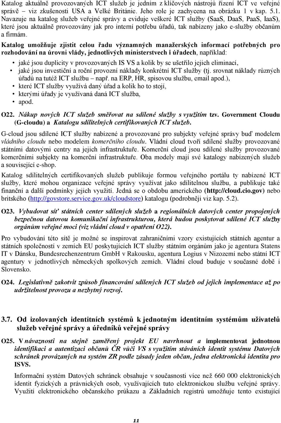 Navazuje na katalog služeb veřejné správy a eviduje veškeré ICT služby (SaaS, DaaS, PaaS, IaaS), které jsou aktuálně provozovány jak pro interní potřebu úřadů, tak nabízeny jako e-služby občanům a