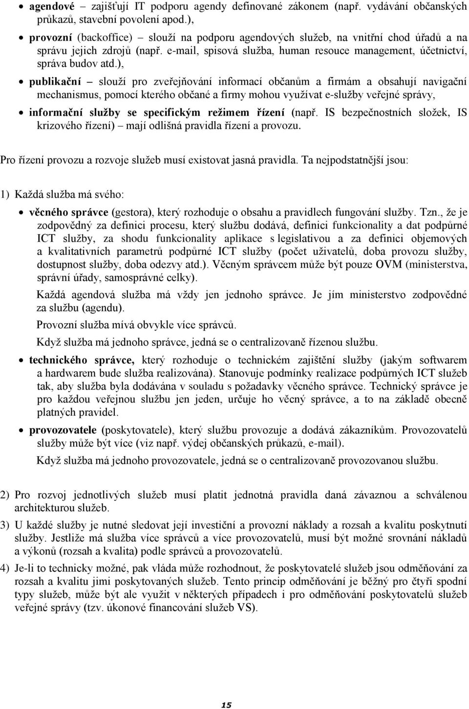 ), publikační slouží pro zveřejňování informací občanům a firmám a obsahují navigační mechanismus, pomocí kterého občané a firmy mohou využívat e-služby veřejné správy, informační služby se