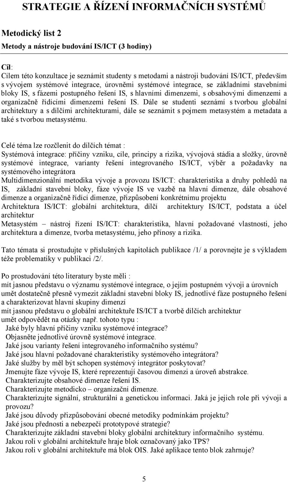 Dále se studenti seznámí s tvorbou globální architektury a s dílčími architekturami, dále se seznámit s pojmem metasystém a metadata a také s tvorbou metasystému.