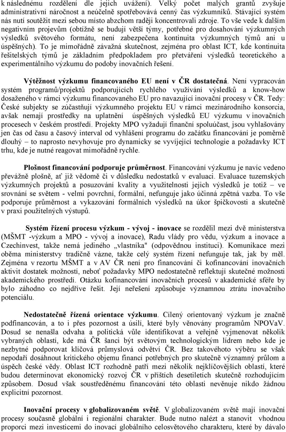 To vše vede k dalším negativním projevům (obtížně se budují větší týmy, potřebné pro dosahování výzkumných výsledků světového formátu, není zabezpečena kontinuita výzkumných týmů ani u úspěšných).