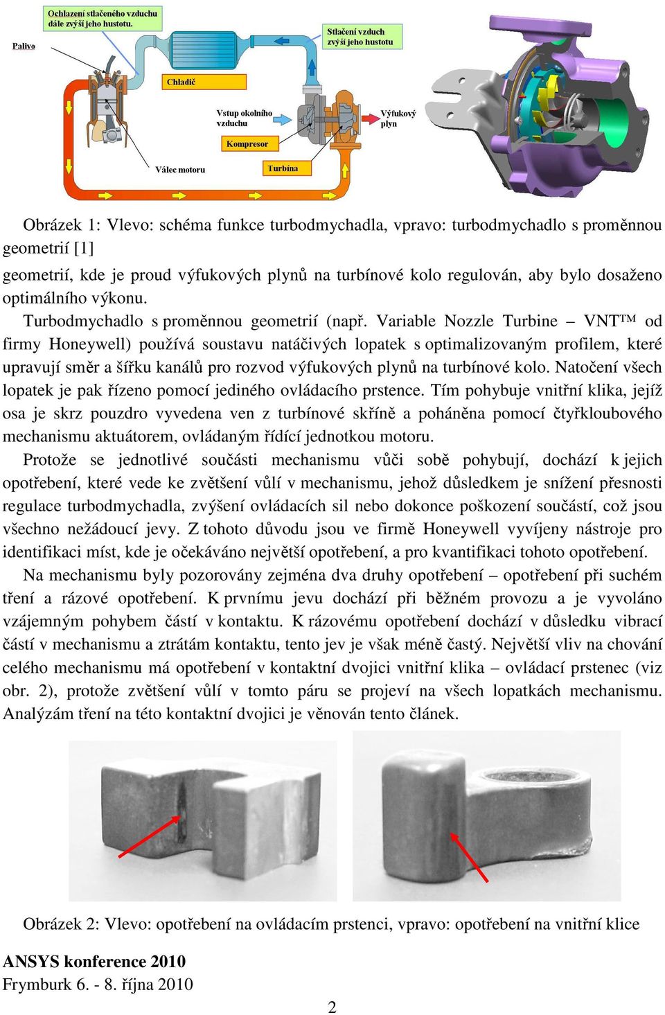 Variable Nozzle Turbine VNT od firmy Honeywell) používá sousavu naáčivých lopaek s opimalizovaným profilem, keré upravují směr a šířku kanálů pro rozvod výfukových plynů na urbínové kolo.