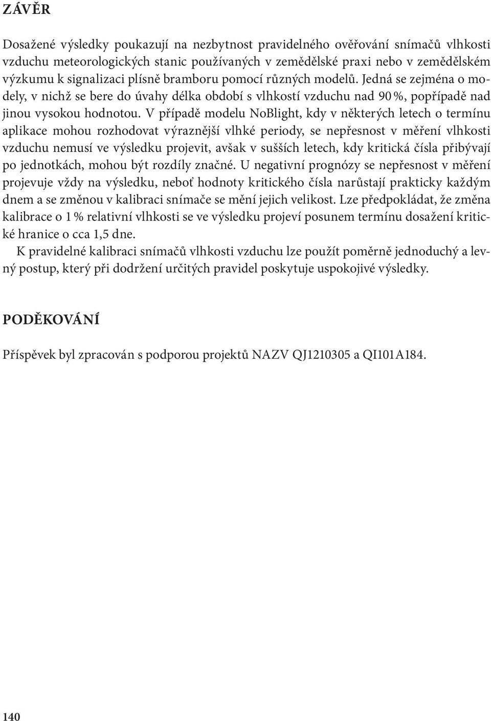 V případě modelu NoBlight, kdy v některých letech o termínu aplikace mohou rozhodovat výraznější vlhké periody, se nepřesnost v měření vlhkosti vzduchu nemusí ve výsledku projevit, avšak v sušších