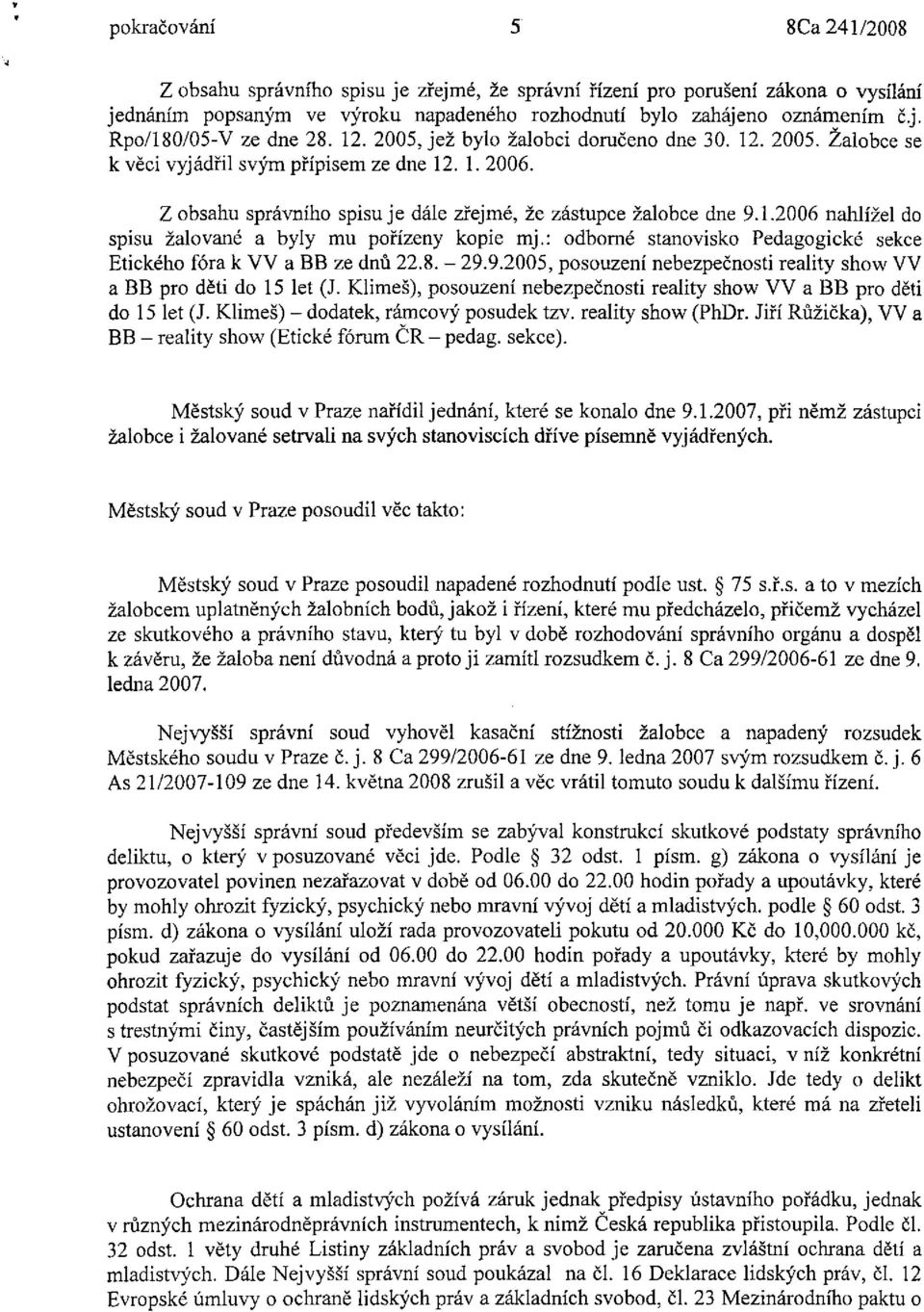 Z obsahu správního spisuje dále zřejmé, že zástupce žalobce dne 9.1.2006 nahlížel do spisu žalované a byly mu pořízeny kopie mj.