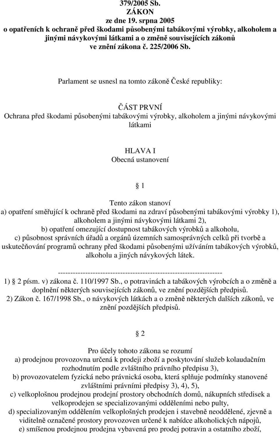 Parlament se usnesl na tomto zákoně České republiky: ČÁST PRVNÍ Ochrana před škodami působenými tabákovými výrobky, alkoholem a jinými návykovými látkami HLAVA I Obecná ustanovení 1 Tento zákon