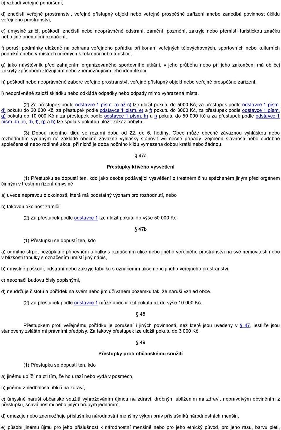 konání veřejných tělovýchovných, sportovních nebo kulturních podniků anebo v místech určených k rekreaci nebo turistice, g) jako návštěvník před zahájením organizovaného sportovního utkání, v jeho