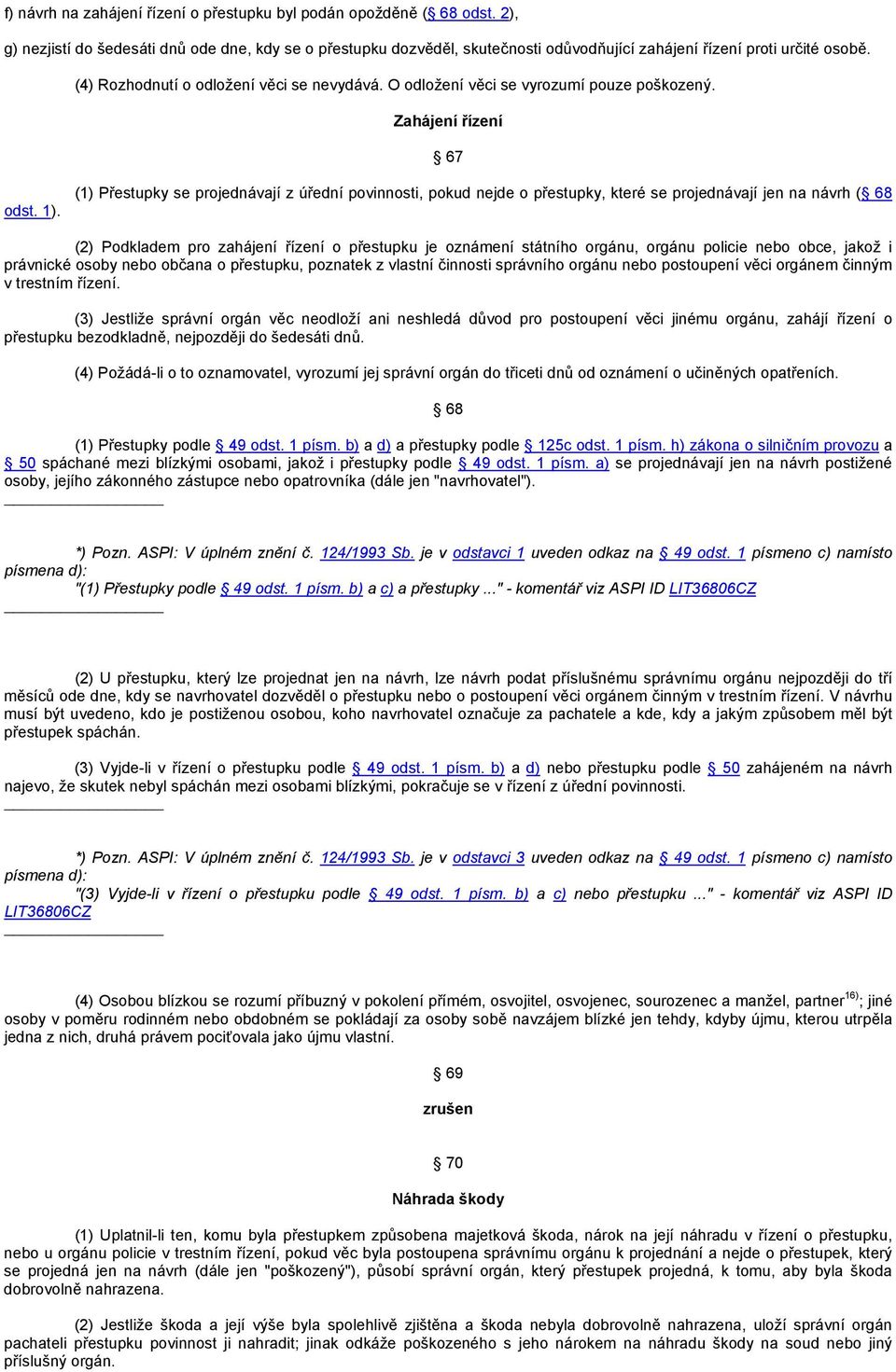 (1) Přestupky se projednávají z úřední povinnosti, pokud nejde o přestupky, které se projednávají jen na návrh ( 68 (2) Podkladem pro zahájení řízení o přestupku je oznámení státního orgánu, orgánu