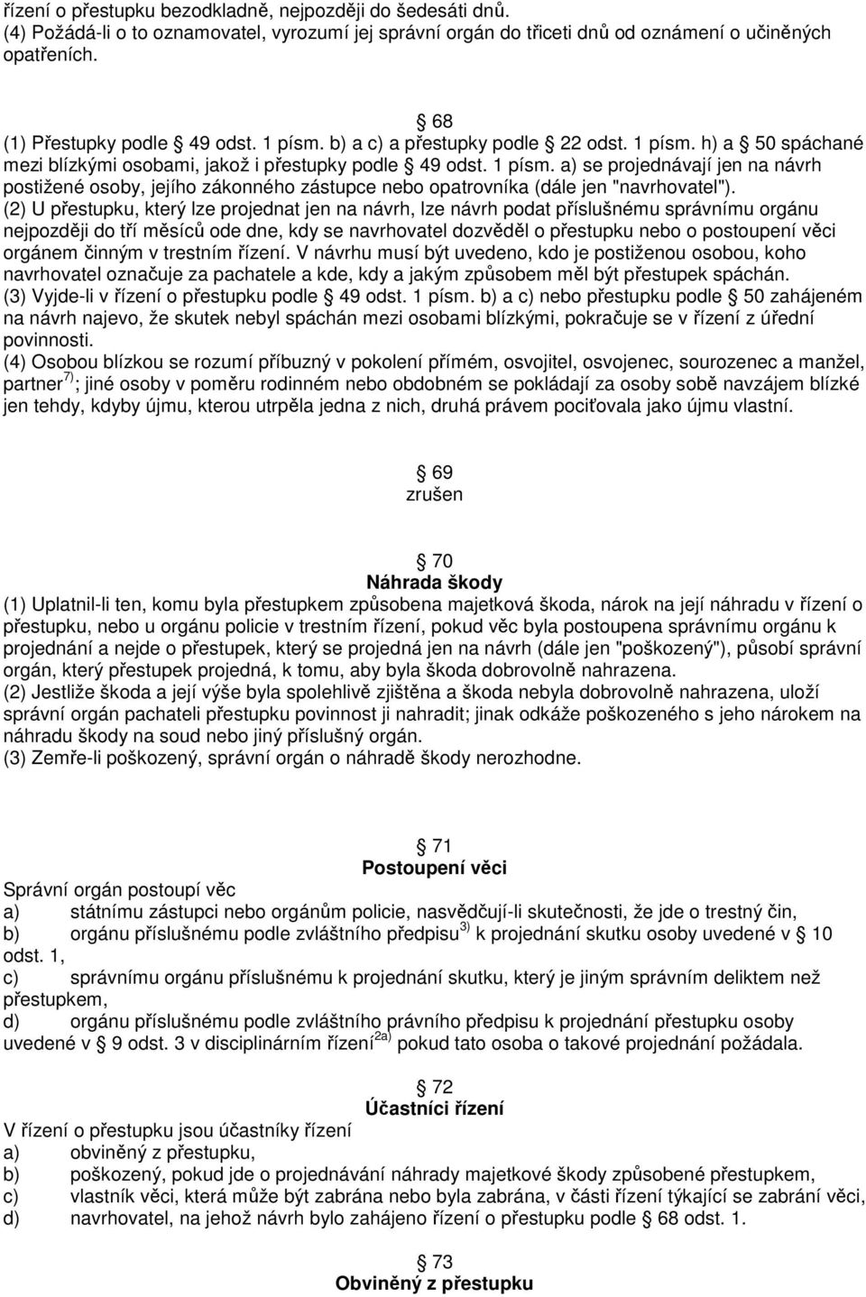 (2) U přestupku, který lze projednat jen na návrh, lze návrh podat příslušnému správnímu orgánu nejpozději do tří měsíců ode dne, kdy se navrhovatel dozvěděl o přestupku nebo o postoupení věci