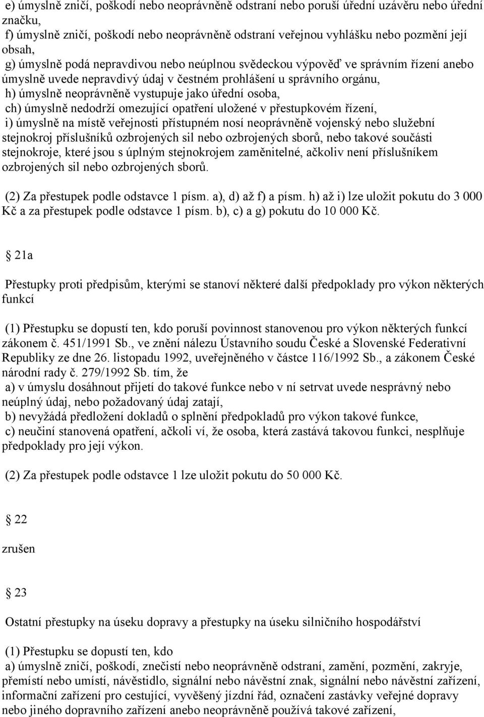 osoba, ch) úmyslně nedodrží omezující opatření uložené v přestupkovém řízení, i) úmyslně na místě veřejnosti přístupném nosí neoprávněně vojenský nebo služební stejnokroj příslušníků ozbrojených sil