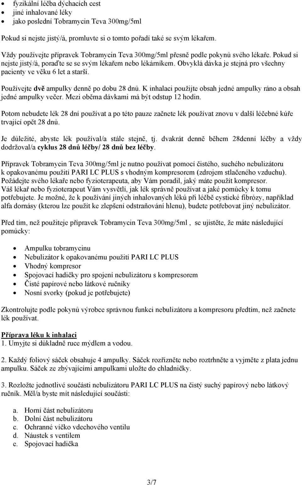 Obvyklá dávka je stejná pro všechny pacienty ve věku 6 let a starší. Používejte dvě ampulky denně po dobu 28 dnů. K inhalaci použijte obsah jedné ampulky ráno a obsah jedné ampulky večer.