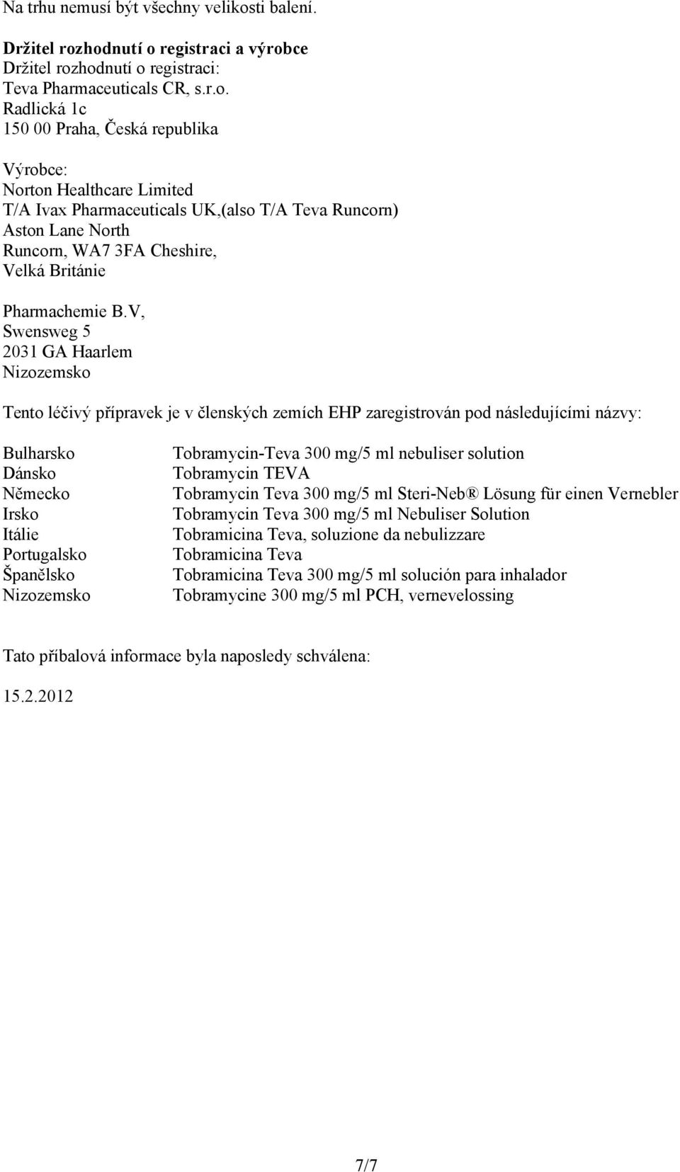 hodnutí o registraci a výrobce Držitel rozhodnutí o registraci: Teva Pharmaceuticals CR, s.r.o. Radlická 1c 150 00 Praha, Česká republika Výrobce: Norton Healthcare Limited T/A Ivax Pharmaceuticals