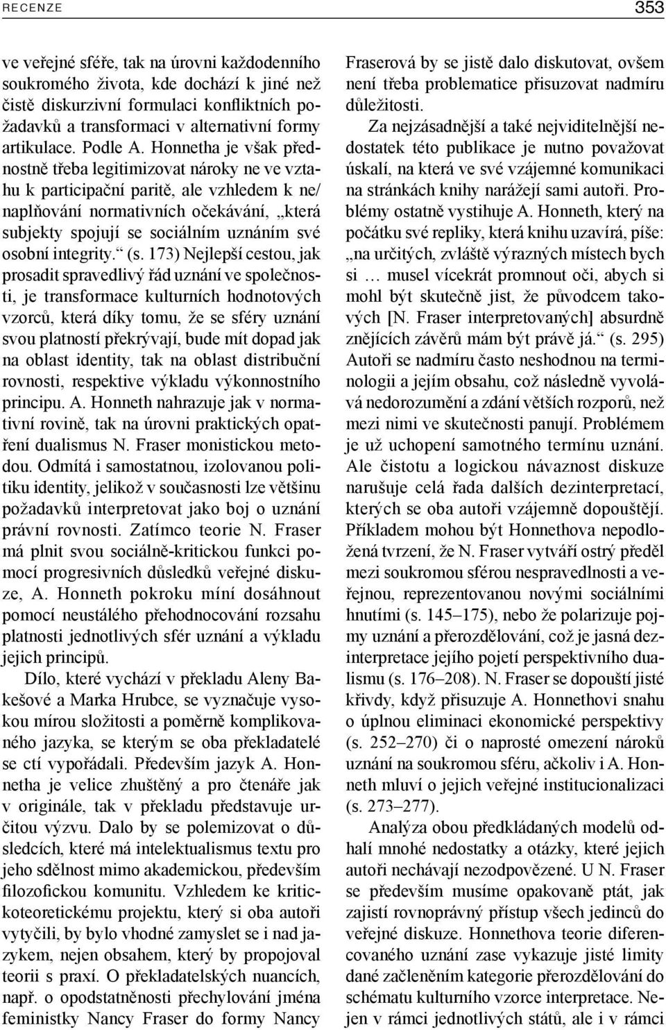 Honnetha je však přednostně třeba legitimizovat nároky ne ve vztahu k participační paritě, ale vzhledem k ne/ naplňování normativních očekávání, která subjekty spojují se sociálním uznáním své osobní