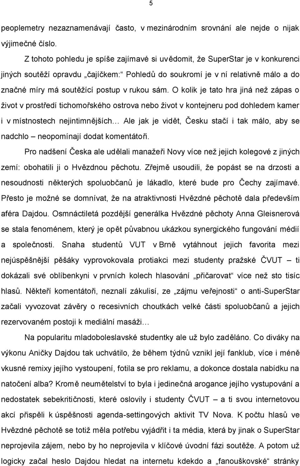 sám. O kolik je tato hra jiná než zápas o život v prostředí tichomořského ostrova nebo život v kontejneru pod dohledem kamer i v místnostech nejintimnějších Ale jak je vidět, Česku stačí i tak málo,