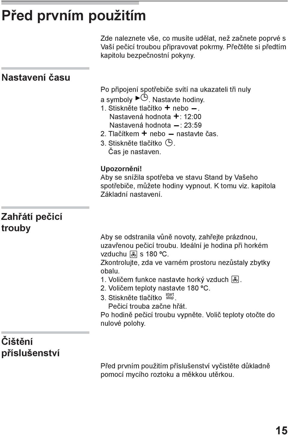 Tlačítkem nebo nastavte čas. 3. Stiskněte tlačítko. Čas je nastaven. Upozornění! Aby se snížila spotřeba ve stavu Stand by Vašeho spotřebiče, můžete hodiny vypnout. K tomu viz.