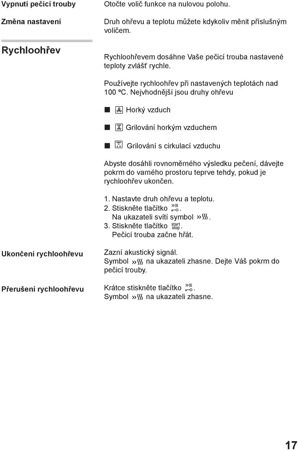 Nejvhodnější jsou druhy ohřevu Horký vzduch Grilování horkým vzduchem Grilování s cirkulací vzduchu Abyste dosáhli rovnoměrného výsledku pečení, dávejte pokrm do varného prostoru teprve tehdy, pokud