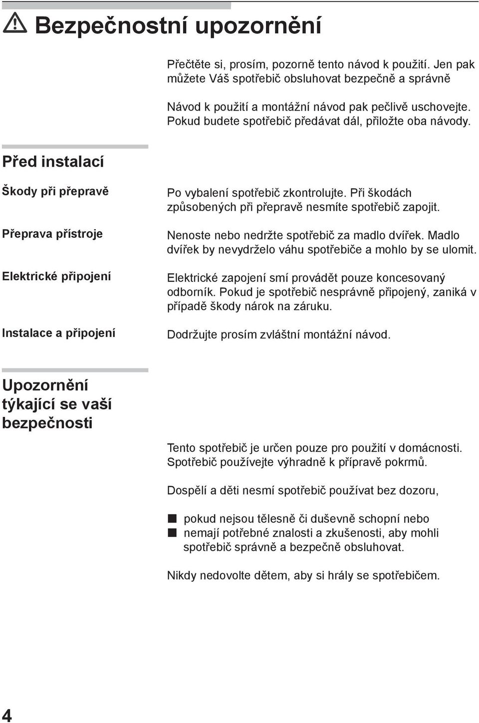 Při škodách způsobených při přepravě nesmíte spotřebič zapojit. Nenoste nebo nedržte spotřebič za madlo dvířek. Madlo dvířek by nevydrželo váhu spotřebiče a mohlo by se ulomit.