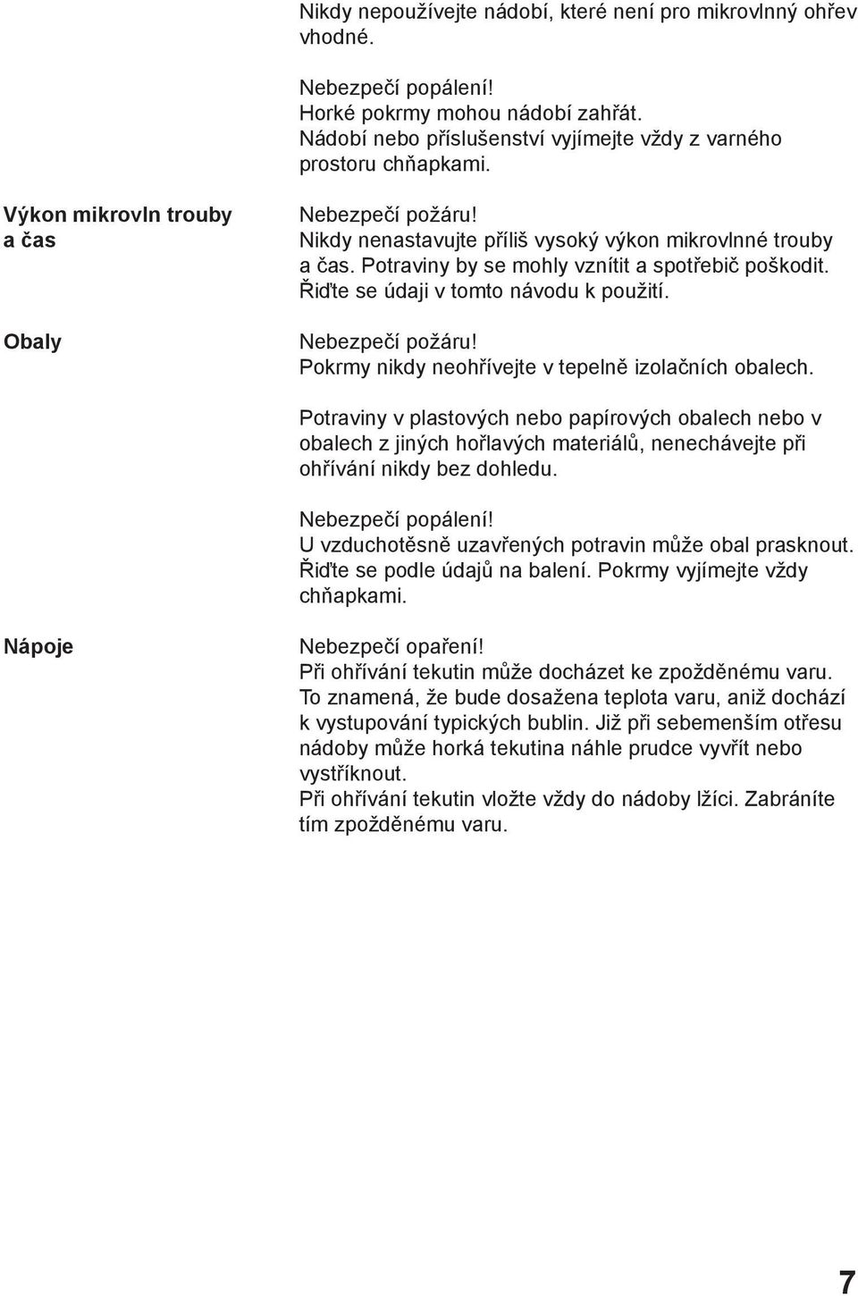 Řiďte se údaji v tomto návodu k použití. Nebezpečí požáru! Pokrmy nikdy neohřívejte v tepelně izolačních obalech.