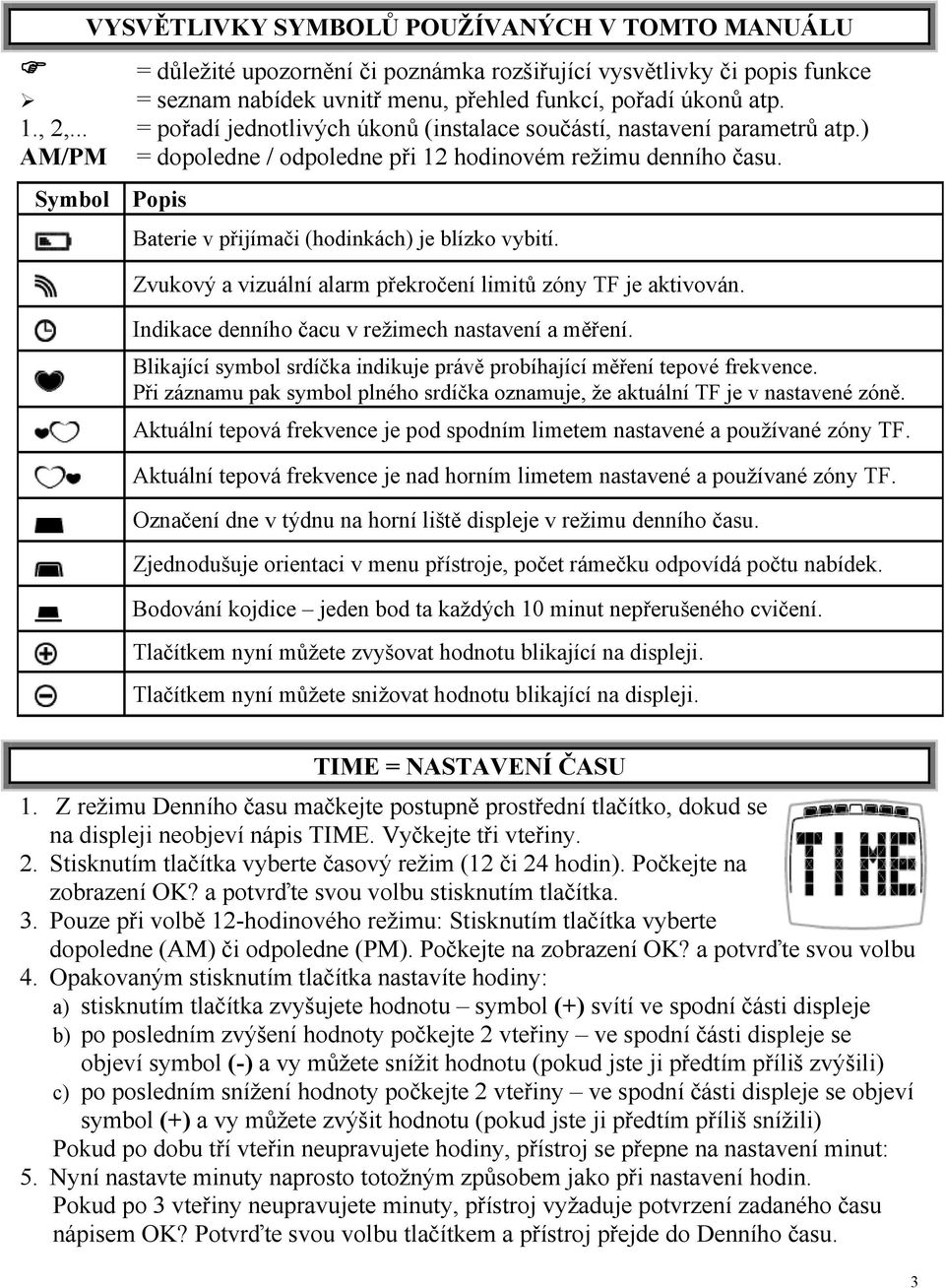 Symbol Popis Baterie v přijímači (hodinkách) je blízko vybití. Zvukový a vizuální alarm překročení limitů zóny TF je aktivován. Indikace denního čacu v režimech nastavení a měření.