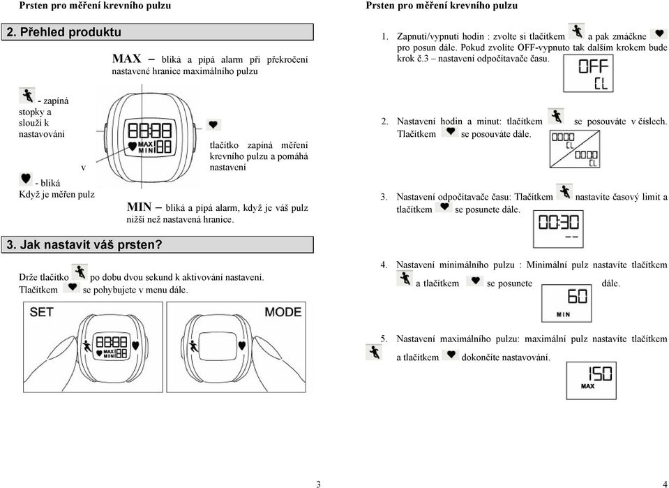 - zapíná stopky a slouží k nastavování v - bliká Když je měřen pulz tlačítko zapíná měření krevního pulzu a pomáhá nastavení MIN bliká a pípá alarm, když je váš pulz nižší než nastavená hranice. 2.