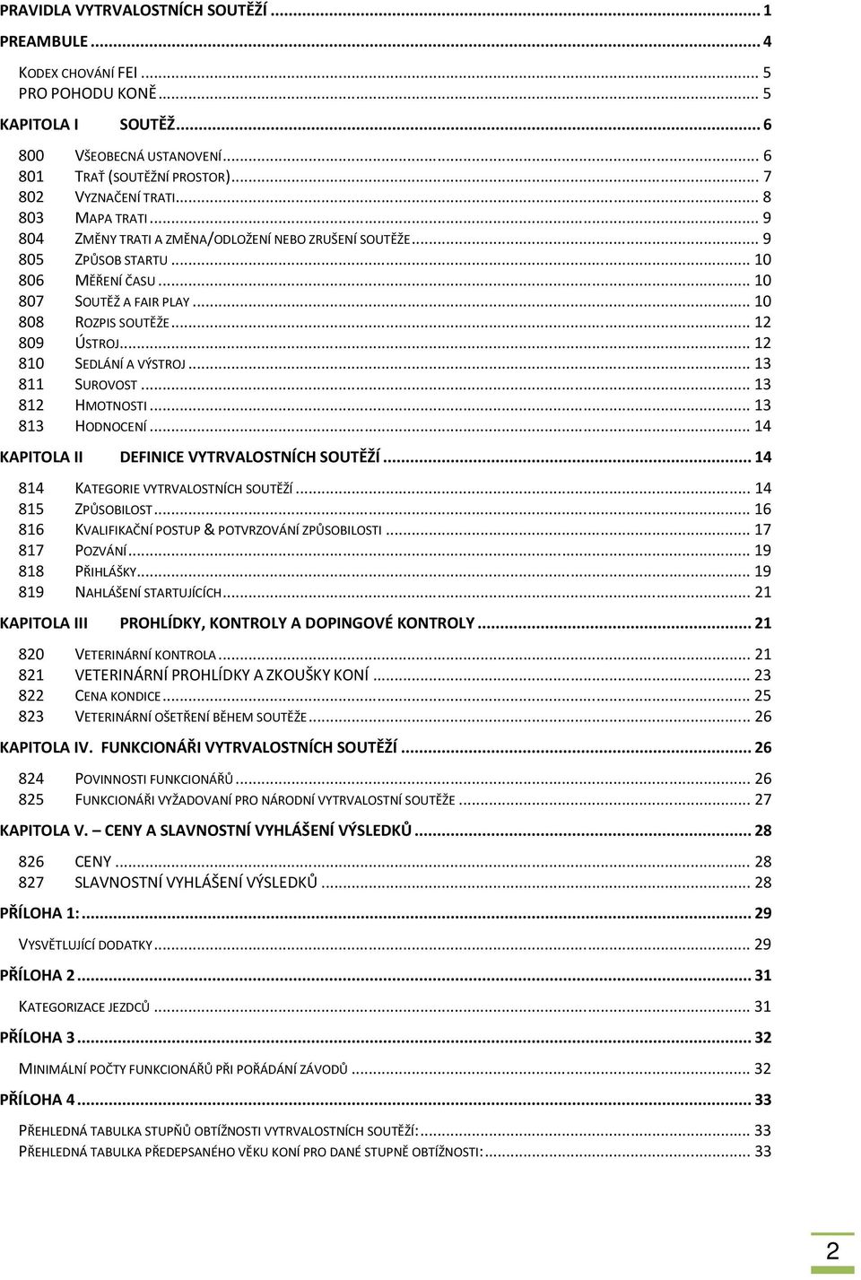 .. 12 810 SEDLÁNÍ A VÝSTROJ... 13 811 SUROVOST... 13 812 HMOTNOSTI... 13 813 HODNOCENÍ... 14 KAPITOLA II DEFINICE VYTRVALOSTNÍCH SOUTĚŽÍ... 14 814 KATEGORIE VYTRVALOSTNÍCH SOUTĚŽÍ... 14 815 ZPŮSOBILOST.