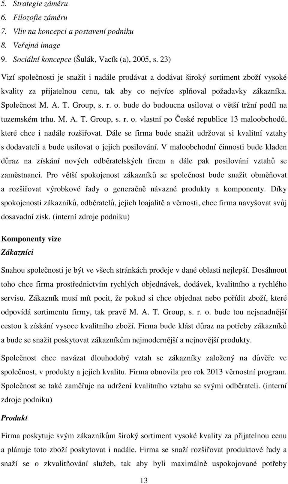 o. bude do budoucna usilovat o větší tržní podíl na tuzemském trhu. M. A. T. Group, s. r. o. vlastní po České republice 13 maloobchodů, které chce i nadále rozšiřovat.