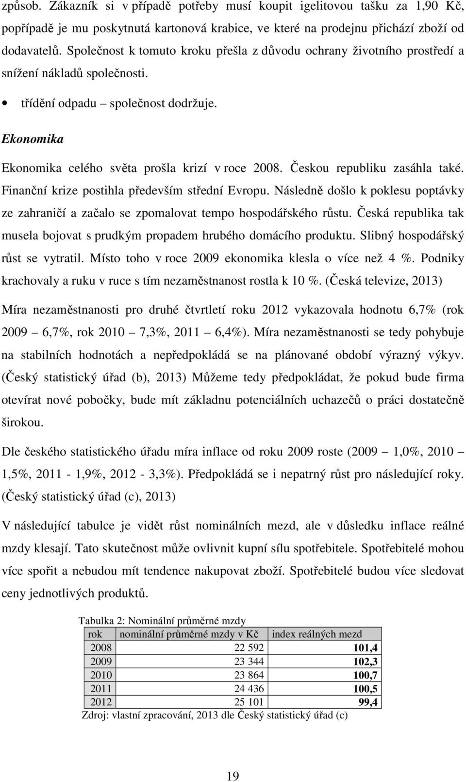 Českou republiku zasáhla také. Finanční krize postihla především střední Evropu. Následně došlo k poklesu poptávky ze zahraničí a začalo se zpomalovat tempo hospodářského růstu.