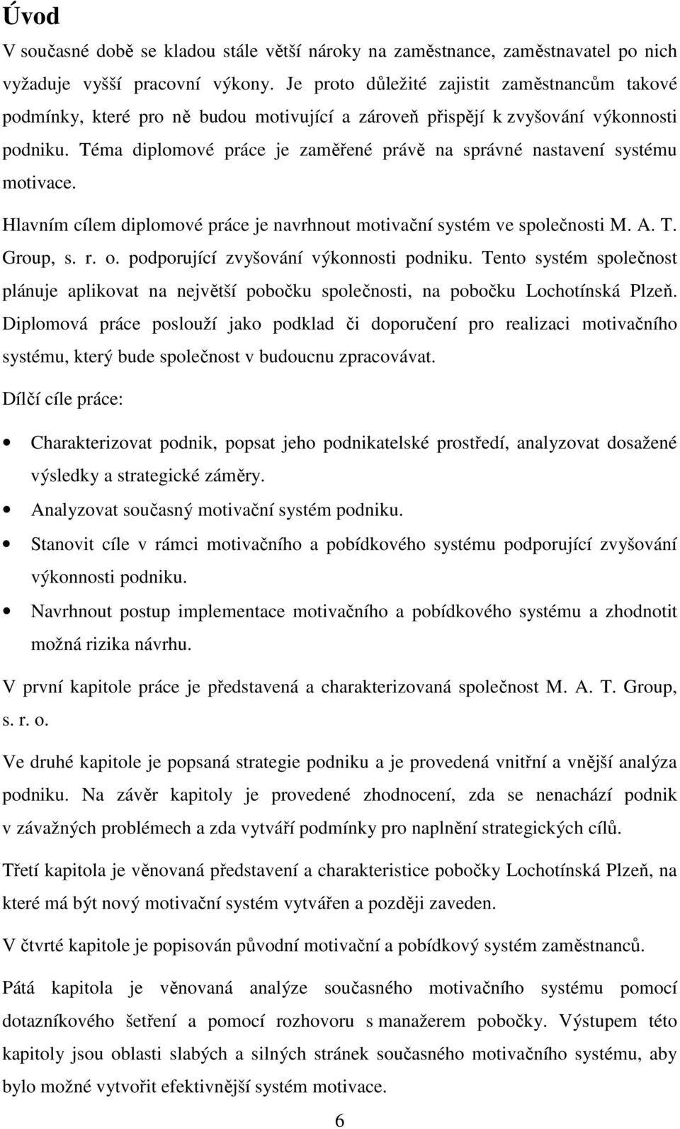 Téma diplomové práce je zaměřené právě na správné nastavení systému motivace. Hlavním cílem diplomové práce je navrhnout motivační systém ve společnosti M. A. T. Group, s. r. o.