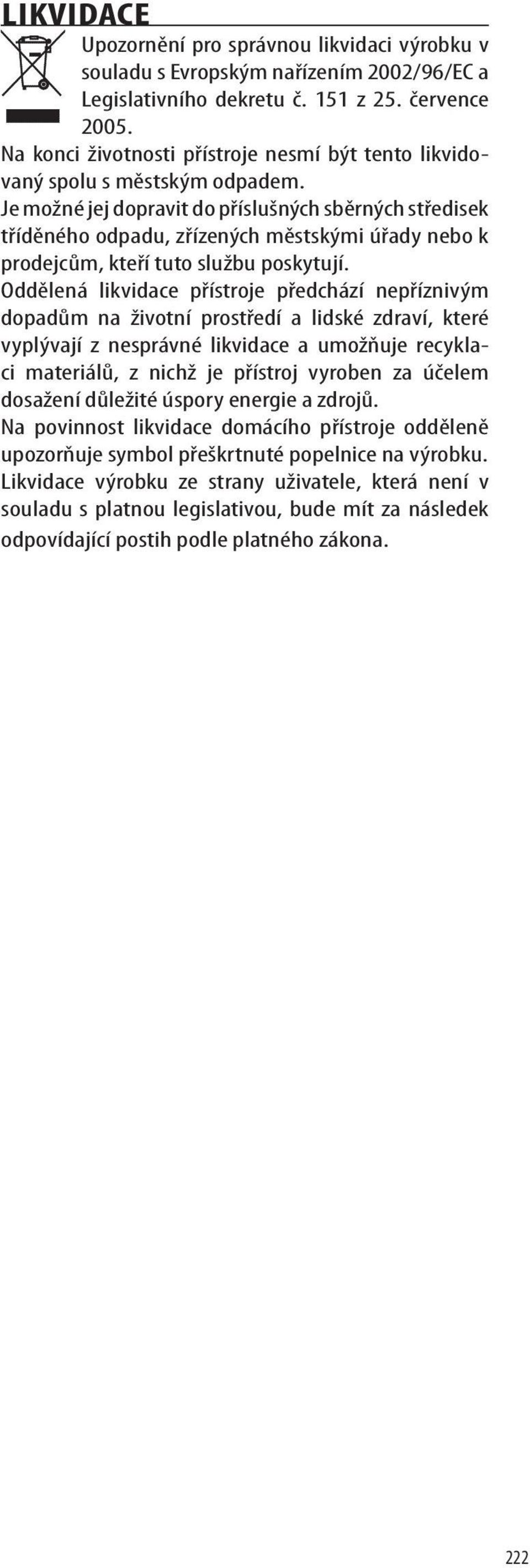 Je možné jej dopravit do příslušných sběrných středisek tříděného odpadu, zřízených městskými úřady nebo k prodejcům, kteří tuto službu poskytují.