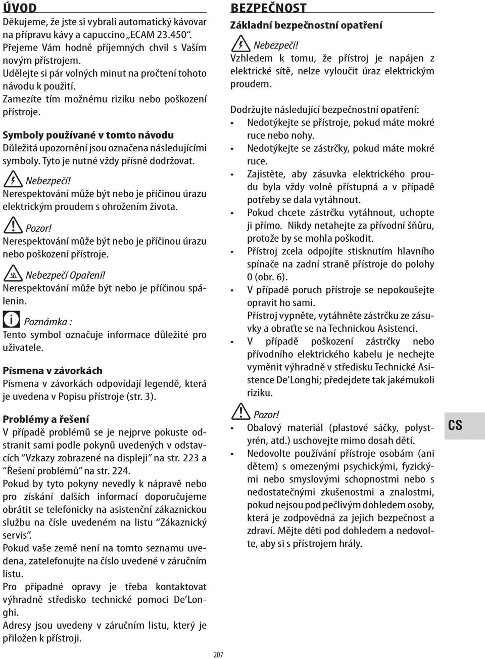 Symboly používané v tomto návodu Důležitá upozornění jsou označena následujícími symboly. Tyto je nutné vždy přísně dodržovat. Nebezpečí!