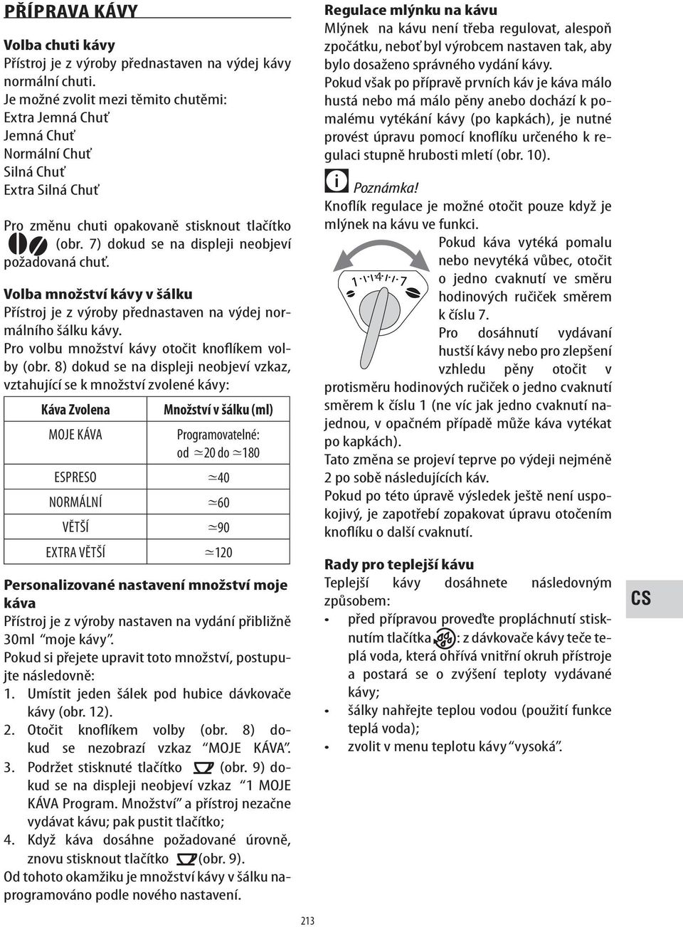 7) dokud se na displeji neobjeví požadovaná chuť. Volba množství kávy v šálku Přístroj je z výroby přednastaven na výdej normálního šálku kávy. Pro volbu množství kávy otočit knoflíkem volby (obr.