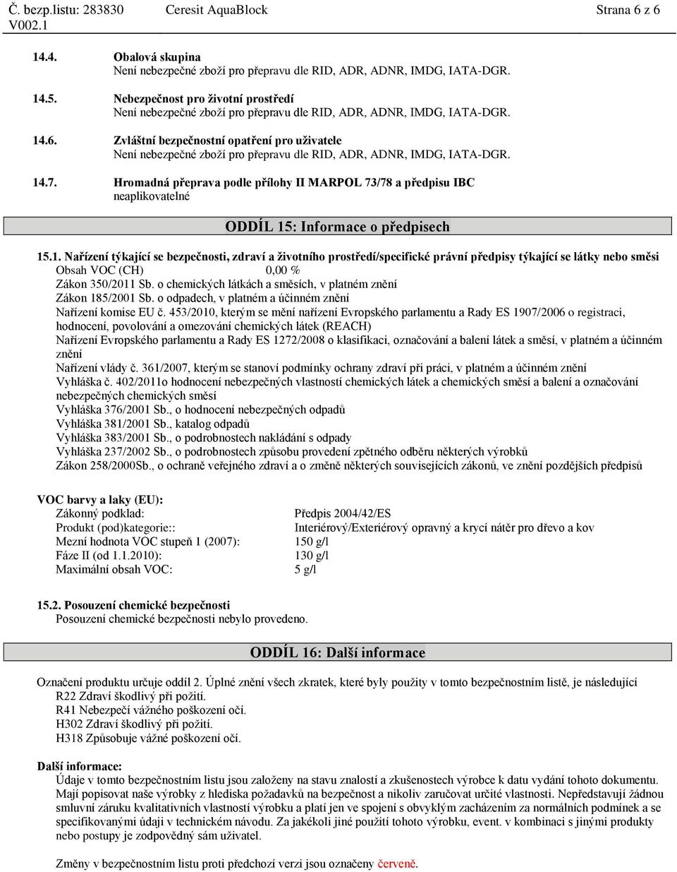 : Informace o předpisech 15.1. Nařízení týkající se bezpečnosti, zdraví a životního prostředí/specifické právní předpisy týkající se látky nebo směsi Obsah VOC (CH) 0,00 % Zákon 350/2011 Sb.