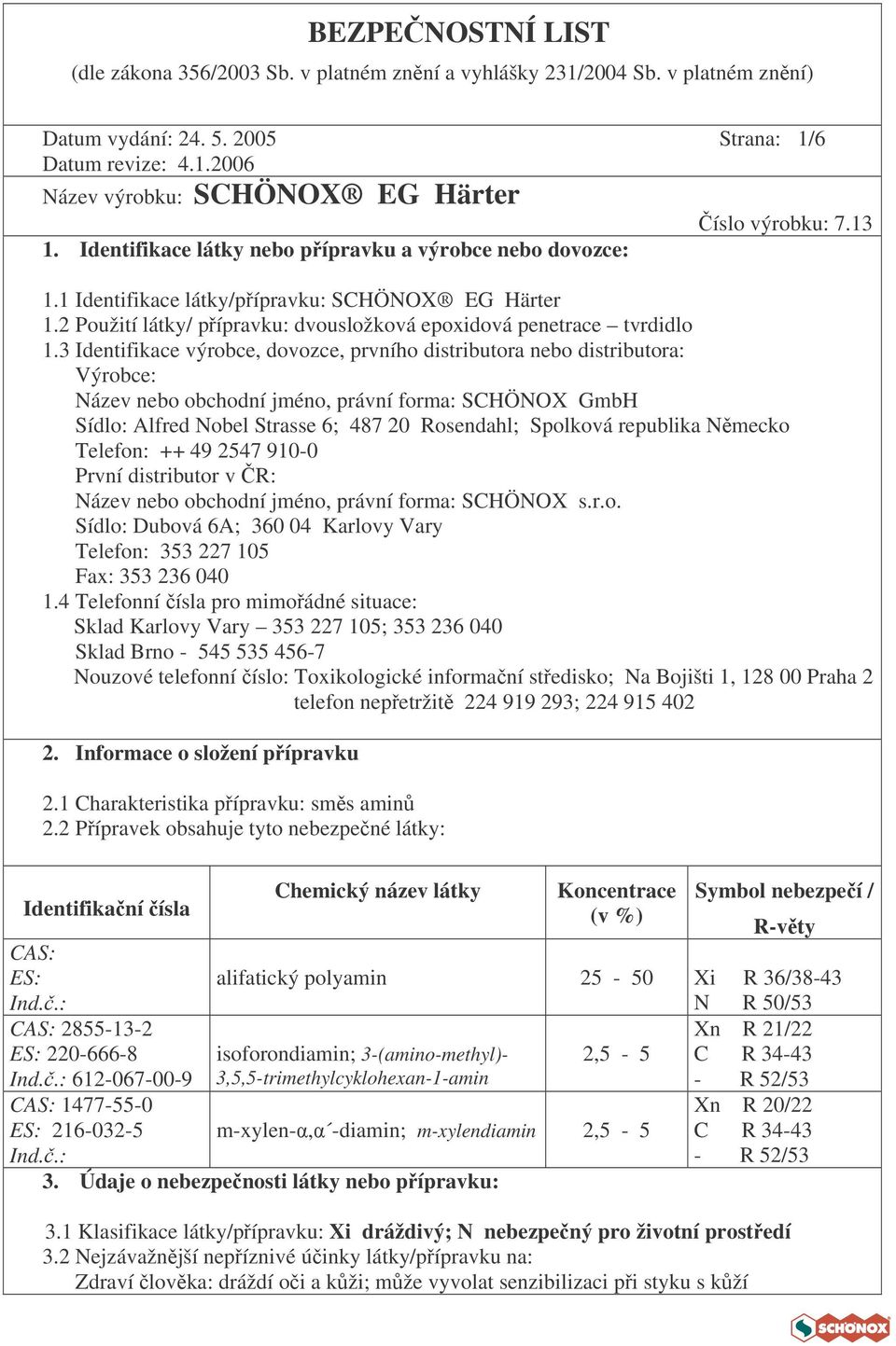 3 Identifikace výrobce, dovozce, prvního distributora nebo distributora: Výrobce: Název nebo obchodní jméno, právní forma: SCHÖNOX GmbH Sídlo: Alfred Nobel Strasse 6; 487 20 Rosendahl; Spolková