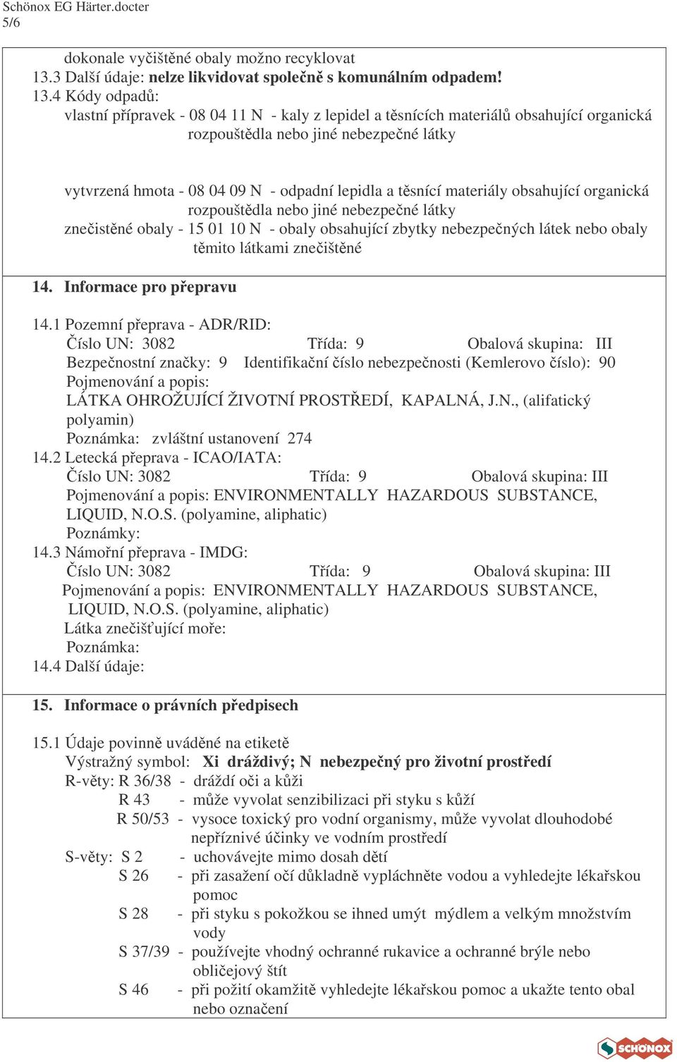 4 Kódy odpad: vlastní pípravek - 08 04 11 N - kaly z lepidel a tsnících materiál obsahující organická rozpouštdla nebo jiné nebezpené látky vytvrzená hmota - 08 04 09 N - odpadní lepidla a tsnící