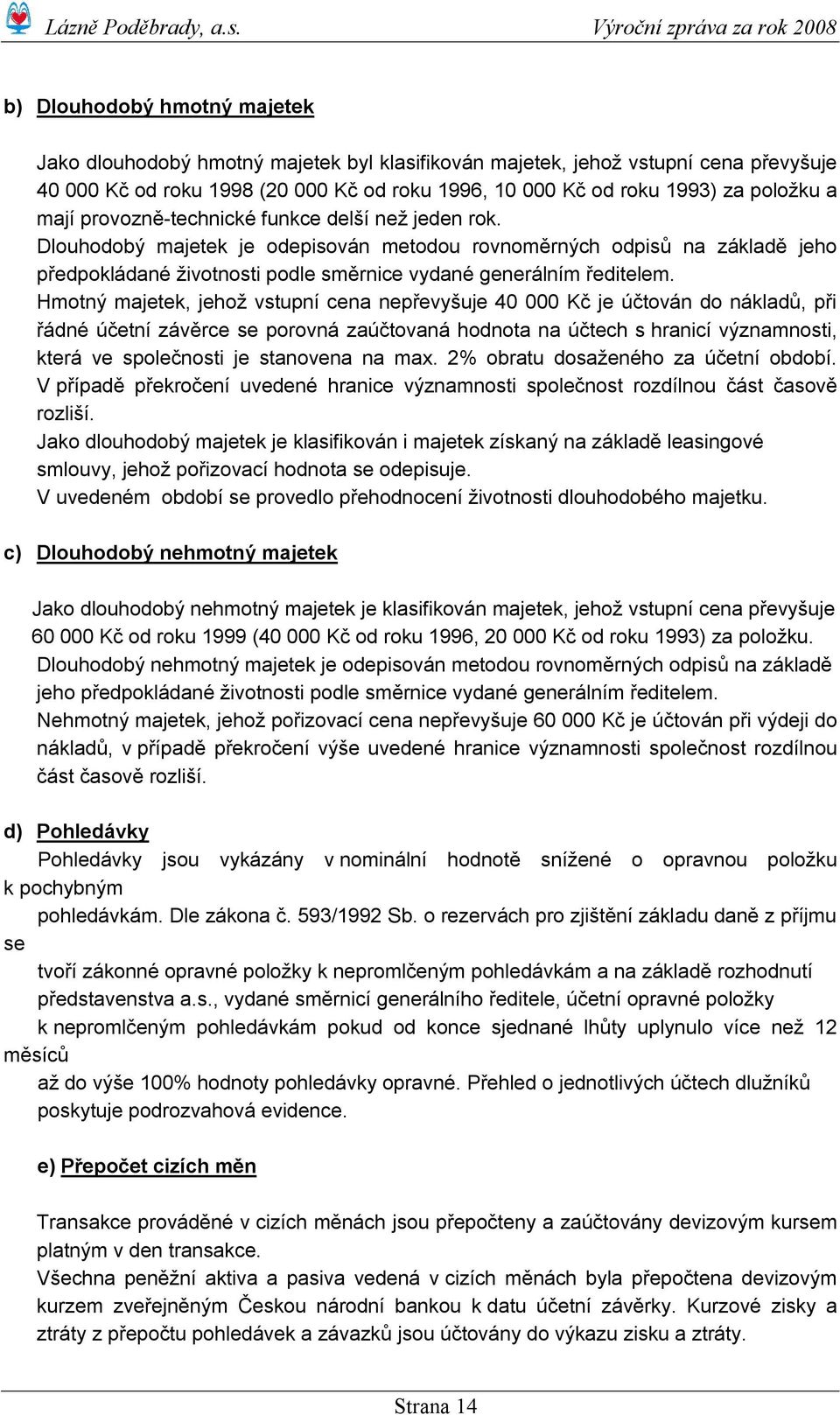 Hmotný majetek, jehož vstupní cena nepřevyšuje 40 000 Kč je účtován do nákladů, při řádné účetní závěrce se porovná zaúčtovaná hodnota na účtech s hranicí významnosti, která ve společnosti je