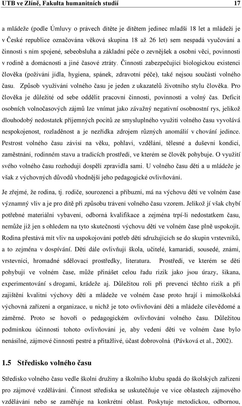 Činnosti zabezpečující biologickou existenci člověka (požívání jídla, hygiena, spánek, zdravotní péče), také nejsou součástí volného času.