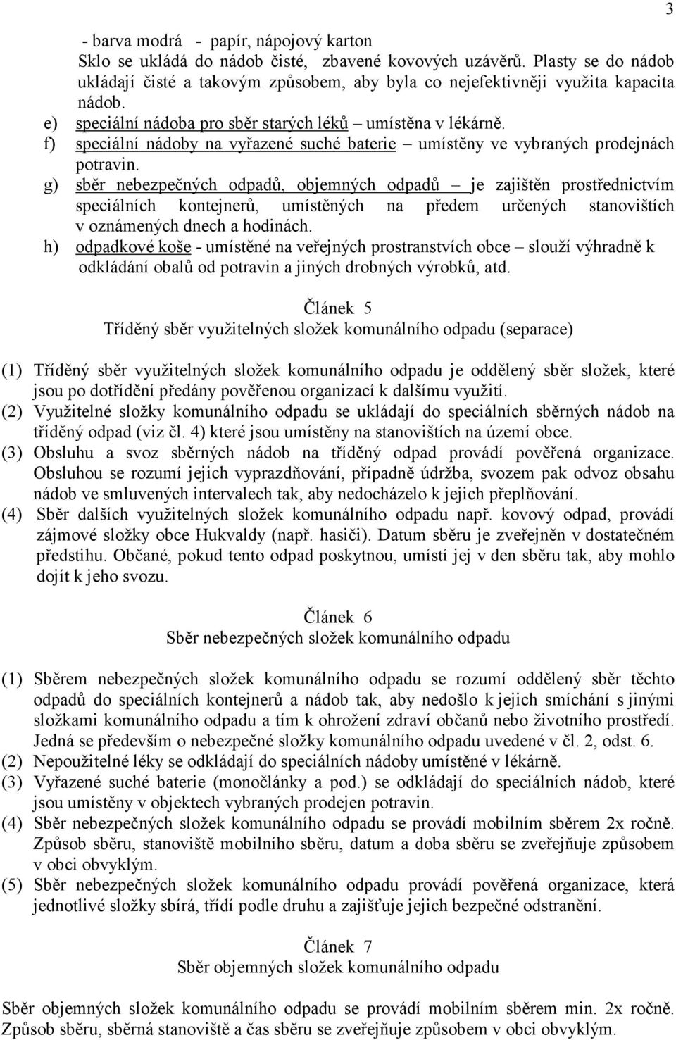 g) sběr nebezpečných odpadů, objemných odpadů je zajištěn prostřednictvím speciálních kontejnerů, umístěných na předem určených stanovištích v oznámených dnech a hodinách.