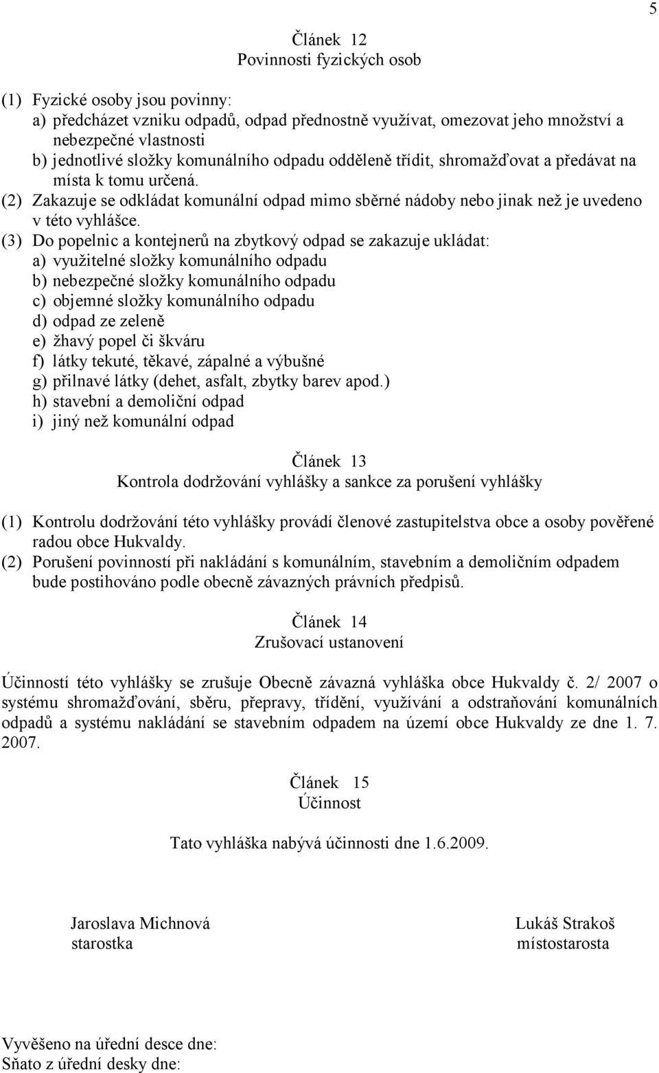 (3) Do popelnic a kontejnerů na zbytkový odpad se zakazuje ukládat: a) využitelné složky komunálního odpadu b) nebezpečné složky komunálního odpadu c) objemné složky komunálního odpadu d) odpad ze