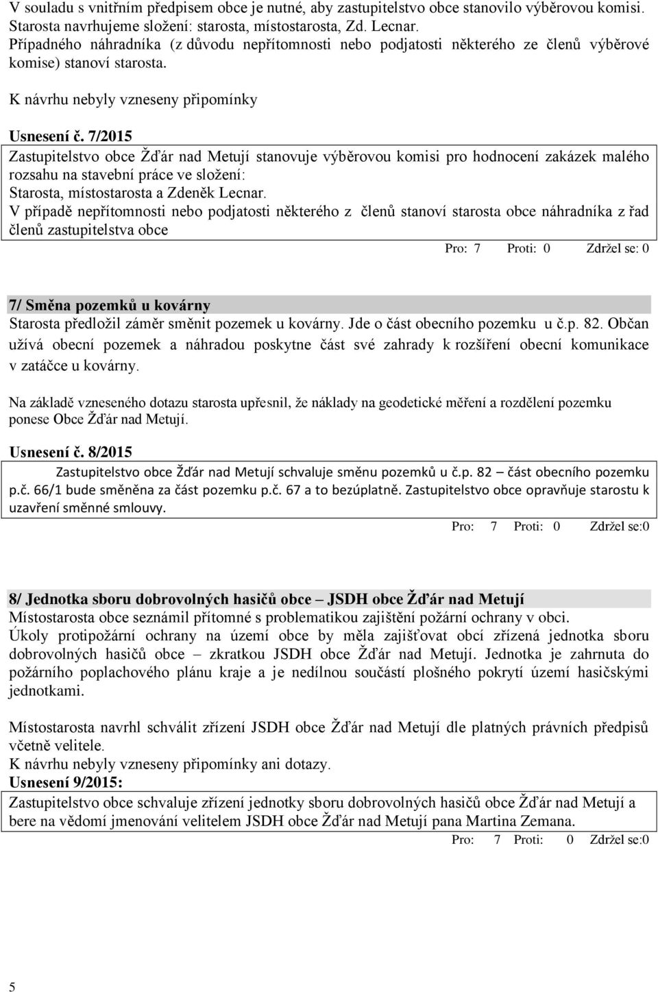 7/2015 Zastupitelstvo obce Žďár nad Metují stanovuje výběrovou komisi pro hodnocení zakázek malého rozsahu na stavební práce ve složení: Starosta, místostarosta a Zdeněk Lecnar.