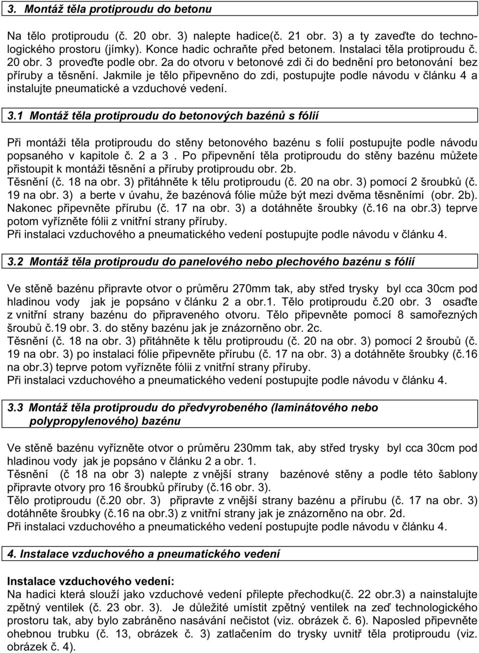 Jakmile je t lo p ipevn no do zdi, postupujte podle návodu v lánku 4 a instalujte pneumatické a vzduchové vedení. 3.