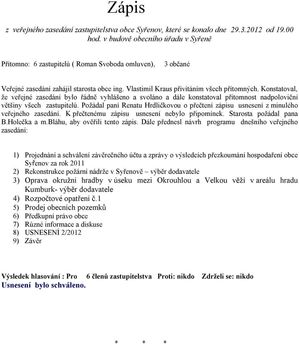 Konstatoval, že veřejné zasedání bylo řádně vyhlášeno a svoláno a dále konstatoval přítomnost nadpoloviční většiny všech zastupitelů.